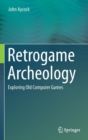 Retrogame Archeology : Exploring Old Computer Games - Book