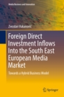 Foreign Direct Investment Inflows Into the South East European Media Market : Towards a Hybrid Business Model - eBook