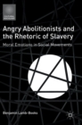 Angry Abolitionists and the Rhetoric of Slavery : Moral Emotions in Social Movements - Book