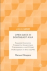 Open Data in Southeast Asia : Towards Economic Prosperity, Government Transparency, and Citizen Participation in the ASEAN - Book
