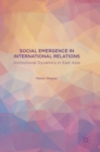 Social Emergence in International Relations : Institutional Dynamics in East Asia - Book