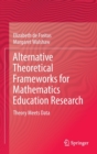 Alternative Theoretical Frameworks for Mathematics Education Research : Theory Meets Data - Book