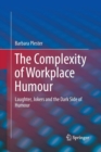 The Complexity of Workplace Humour : Laughter, Jokers and the Dark Side of Humour - Book