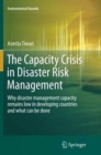 The Capacity Crisis in Disaster Risk Management : Why disaster management capacity remains low in developing countries and what can be done - Book