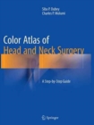 Color Atlas of Head and Neck Surgery : A Step-by-Step Guide - Book