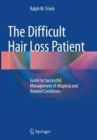 The Difficult Hair Loss Patient : Guide to Successful Management of Alopecia and Related Conditions - Book