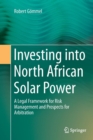 Investing into North African Solar Power : A Legal Framework for Risk Management and Prospects for Arbitration - Book