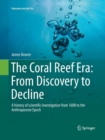 The Coral Reef Era: From Discovery to Decline : A history of scientific investigation from 1600 to the Anthropocene Epoch - Book