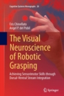 The Visual Neuroscience of Robotic Grasping : Achieving Sensorimotor Skills through Dorsal-Ventral Stream Integration - Book