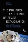 The Politics and Perils of Space Exploration : Who Will Compete, Who Will Dominate? - Book