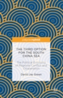 The Third Option for the South China Sea : The Political Economy of Regional Conflict and Cooperation - eBook