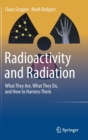 Radioactivity and Radiation : What They Are, What They Do, and How to Harness Them - Book
