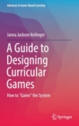 A Guide to Designing Curricular Games : How to "Game" the System - Book