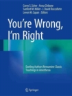 You’re Wrong, I’m Right : Dueling Authors Reexamine Classic Teachings in Anesthesia - Book