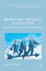 British Public Diplomacy and Soft Power : Diplomatic Influence and the Digital Revolution - Book