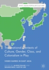 Transnational Contexts of Culture, Gender, Class, and Colonialism in Play : Video Games in East Asia - eBook