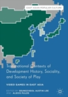 Transnational Contexts of Development History, Sociality, and Society of Play : Video Games in East Asia - eBook