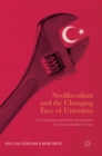 Neoliberalism and the Changing Face of Unionism : The Combined and Uneven Development of Class Capacities in Turkey - Book