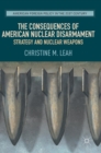 The Consequences of American Nuclear Disarmament : Strategy and Nuclear Weapons - Book