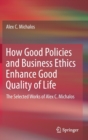 How Good Policies and Business Ethics Enhance Good Quality of Life : The Selected Works of Alex C. Michalos - Book