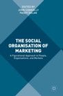 The Social Organisation of Marketing : A Figurational Approach to People, Organisations, and Markets - Book