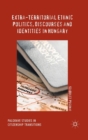 Extra-Territorial Ethnic Politics, Discourses and Identities in Hungary - Book