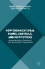 New Organizational Forms, Controls, and Institutions : Understanding the Tensions in ‘Post-Bureaucratic' Organizations - Book