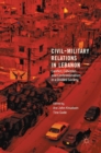Civil-Military Relations in Lebanon : Conflict, Cohesion and Confessionalism in a Divided Society - Book