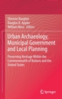 Urban Archaeology, Municipal Government and Local Planning : Preserving Heritage within the Commonwealth of Nations and the United States - Book