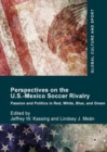 Perspectives on the U.S.-Mexico Soccer Rivalry : Passion and Politics in Red, White, Blue, and Green - Book
