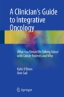 A Clinician's Guide to Integrative Oncology : What You Should Be Talking About with Cancer Patients and Why - Book