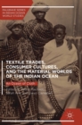 Textile Trades, Consumer Cultures, and the Material Worlds of the Indian Ocean : An Ocean of Cloth - Book