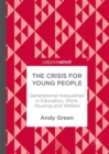 The Crisis for Young People : Generational Inequalities in Education, Work, Housing and Welfare - Book