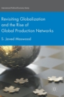 Revisiting Globalization and the Rise of Global Production Networks - Book