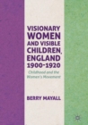 Visionary Women and Visible Children, England 1900-1920 : Childhood and the Women's Movement - Book