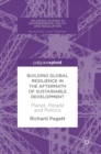 Building Global Resilience in the Aftermath of Sustainable Development : Planet, People and Politics - Book