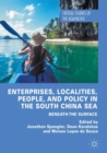 Enterprises, Localities, People, and Policy in the South China Sea : Beneath the Surface - Book