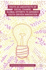 Youth as Architects of Social Change : Global Efforts to Advance Youth-Driven Innovation - Book