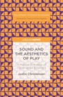 Sound and the Aesthetics of Play : A Musical Ontology of Constructed Emotions - Book