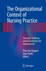 The Organizational Context of Nursing Practice : Concepts, Evidence, and Interventions for Improvement - Book
