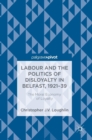 Labour and the Politics of Disloyalty in Belfast, 1921-39 : The Moral Economy of Loyalty - Book