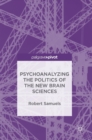 Psychoanalyzing the Politics of the New Brain Sciences - Book