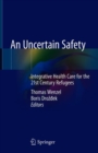 An Uncertain Safety : Integrative Health Care for the 21st Century Refugees - Book