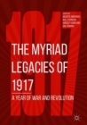 The Myriad Legacies of 1917 : A Year of War and Revolution - Book