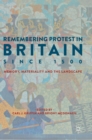 Remembering Protest in Britain since 1500 : Memory, Materiality and the Landscape - Book
