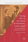 Raising Heirs to the Throne in Nineteenth-Century Spain : The Education of the Constitutional Monarch - Book