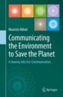 Communicating the Environment to Save the Planet : A Journey into Eco-Communication - Book