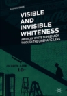 Visible and Invisible Whiteness : American White Supremacy through the Cinematic Lens - Book