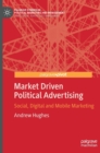 Market Driven Political Advertising : Social, Digital and Mobile Marketing - Book