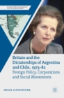 Britain and the Dictatorships of Argentina and Chile, 1973-82 : Foreign Policy, Corporations and Social Movements - Book